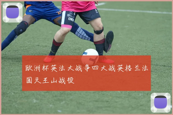 欧洲杯英法大战争四大战英格兰法国天王山战役