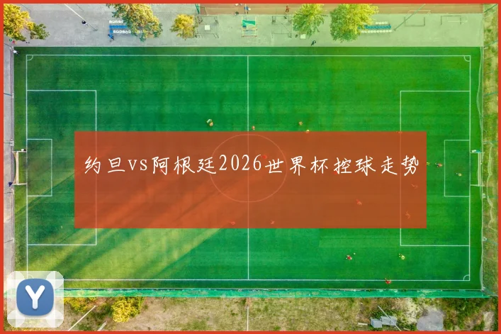 约旦vs阿根廷2026世界杯控球走势