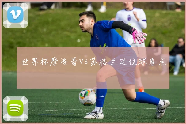 世界杯摩洛哥vs苏格兰定位球看点