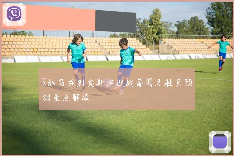 K组乌兹别克斯坦迎战葡萄牙胜负预测重点解读