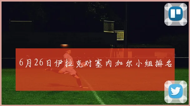 6月26日伊拉克对塞内加尔小组排名
