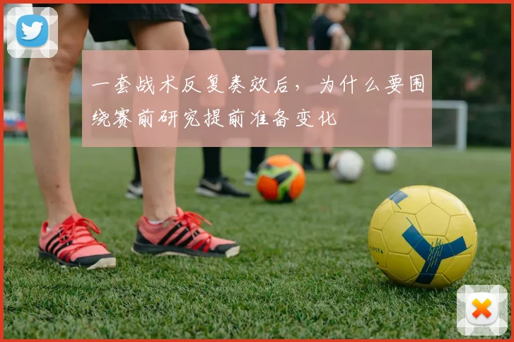 一套战术反复奏效后，为什么要围绕赛前研究提前准备变化