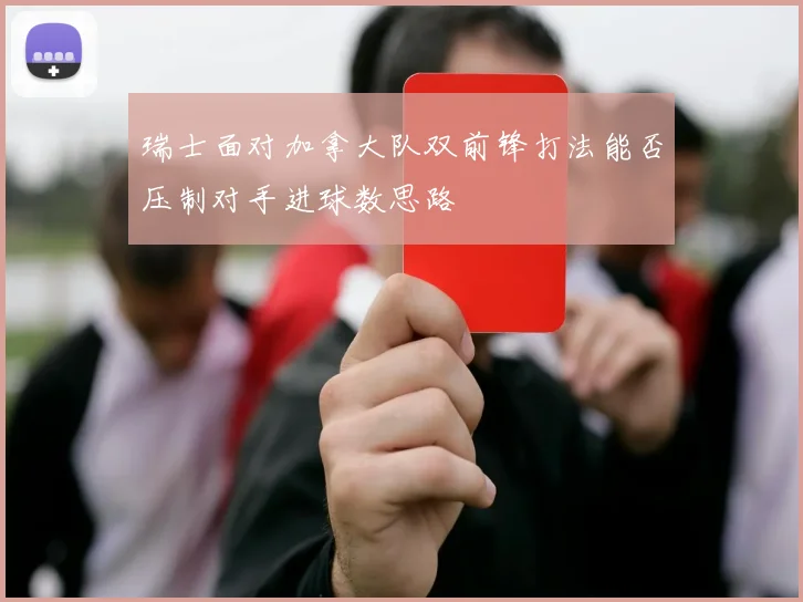 瑞士面对加拿大队双前锋打法能否压制对手进球数思路