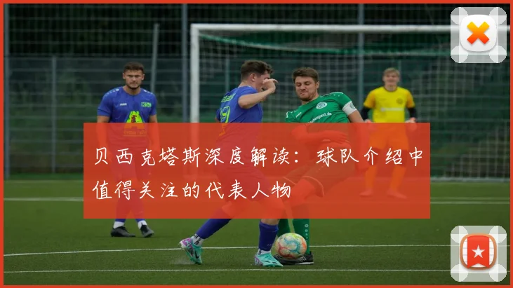 贝西克塔斯深度解读：球队介绍中值得关注的代表人物