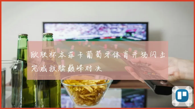 欧联杯本菲卡葡萄牙体育开场闪击完成救赎巅峰对决