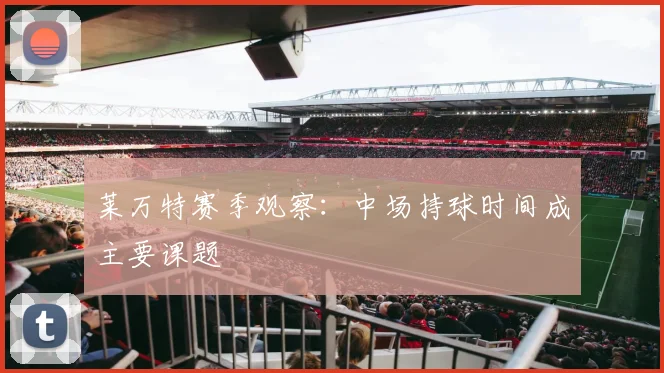 莱万特赛季观察:中场持球时间成主要课题