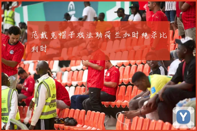范戴克帽子戏法助荷兰加时绝杀比利时
