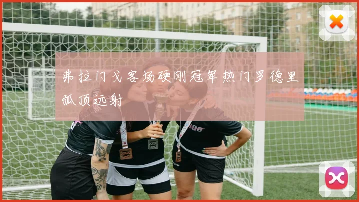 弗拉门戈客场硬刚冠军热门罗德里弧顶远射