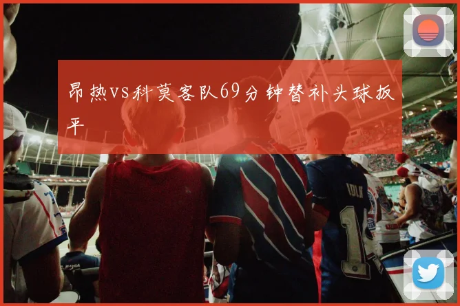 昂热vs科莫客队69分钟替补头球扳平