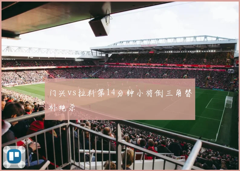 门兴vs拉科第14分钟小将倒三角替补绝杀