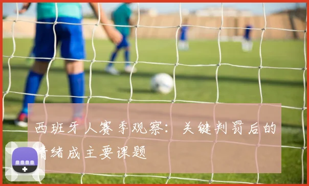 西班牙人赛季观察:关键判罚后的情绪成主要课题