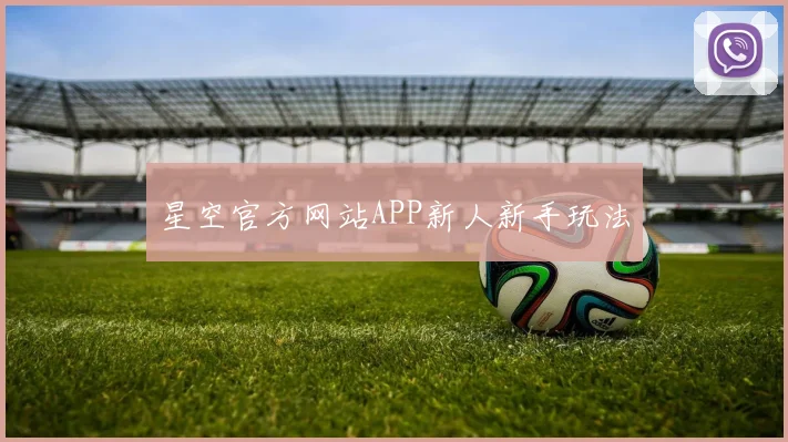星空官方网站APP新人新手玩法