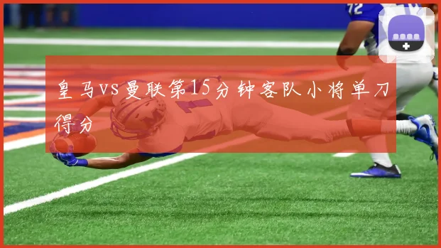 皇马vs曼联第15分钟客队小将单刀得分