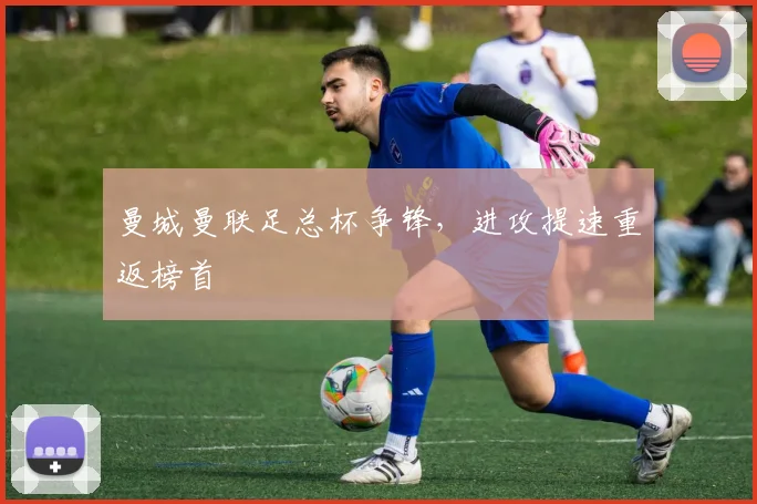 曼城曼联足总杯争锋，进攻提速重返榜首