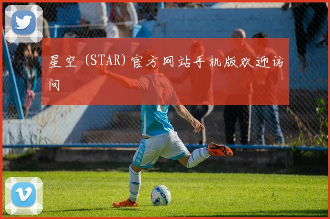 星空 (STAR)官方网站手机版欢迎访问