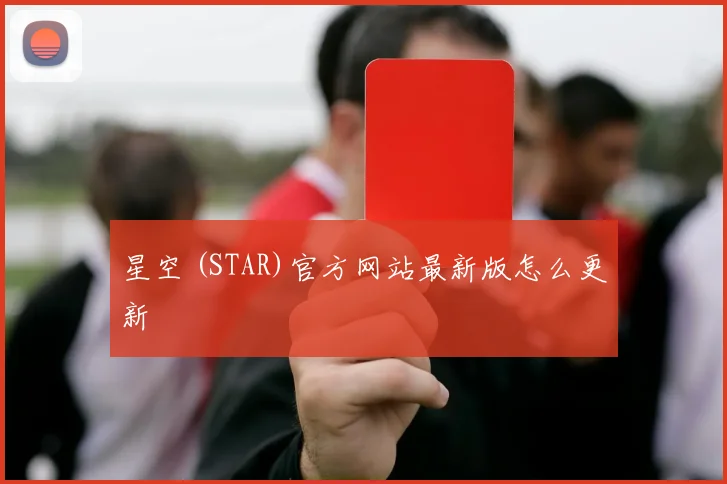 星空 (STAR)官方网站最新版怎么更新